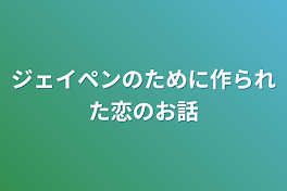 ジェイペンのために作られた恋のお話