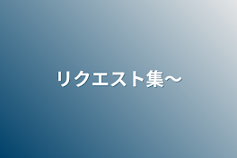 リクエスト集〜