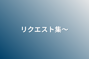 リクエスト集〜