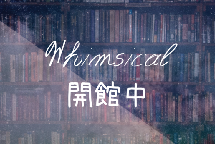 「Whimsical 開館中」のメインビジュアル