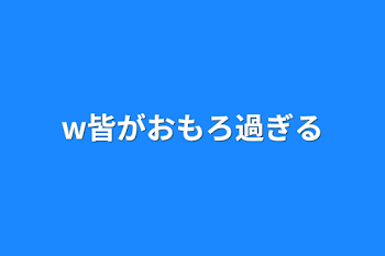 w皆がおもろ過ぎる