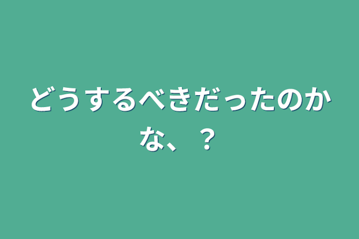 「どうするべきだったのかな、？」のメインビジュアル