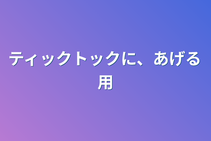 「ティックトックに、あげる用」のメインビジュアル