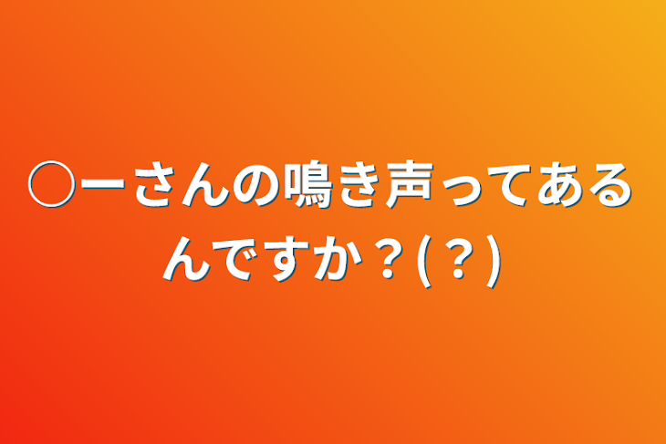 「○ーさんの鳴き声ってあるんですか？(？)」のメインビジュアル