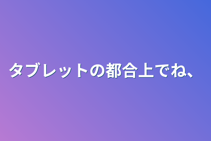 「タブレットの都合上でね、」のメインビジュアル