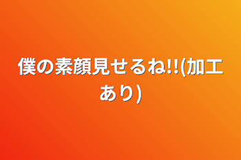 僕の素顔見せるね!!(加工あり)