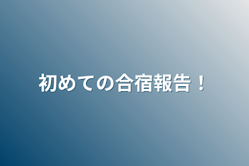 初めての合宿報告！