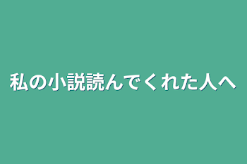 私の小説読んでくれた人へ