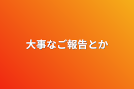 大事なご報告とか