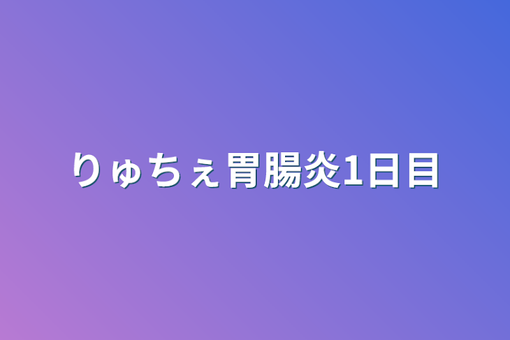 「りゅちぇ胃腸炎1日目」のメインビジュアル