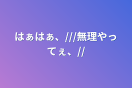 はぁはぁ、///無理やってぇ、//