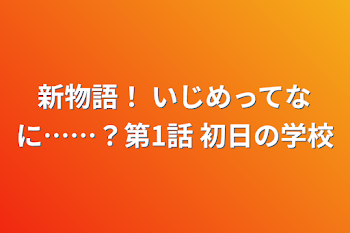 新物語！  いじめってなに……？
第1話  初日の学校