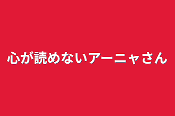 心が読めないアーニャさん