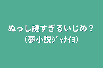 ぬっし謎すぎるいじめ？（夢小説ｼﾞｬﾅｲﾖ）