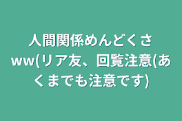 人間関係めんどくさww(リア友、回覧注意(あくまでも注意です)