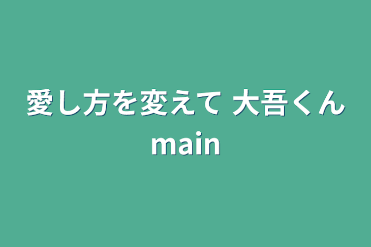 「愛し方を変えて    大吾くんmain」のメインビジュアル