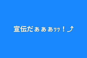 宣伝だぁぁぁｯｯ！⤴︎︎︎