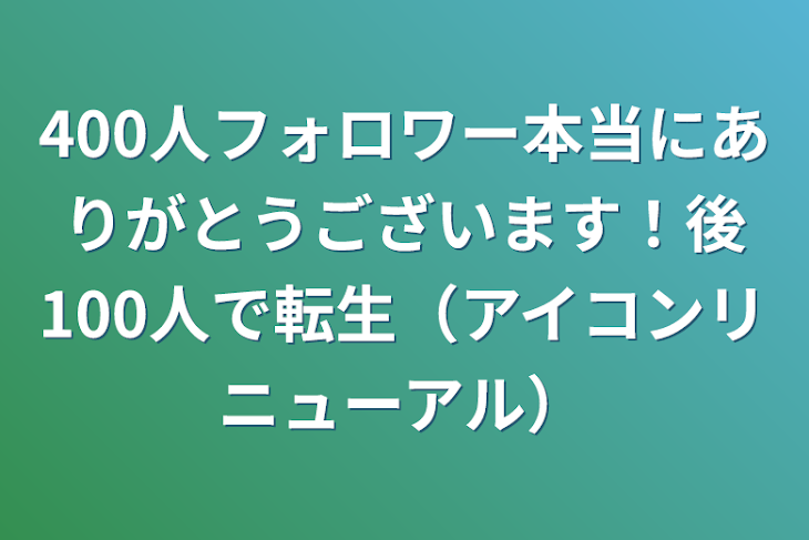 「400人フォロワー本当にありがとうございます！後100人で転生（アイコンリニューアル）」のメインビジュアル