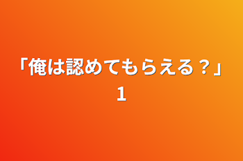 「俺は認めてもらえる？」1