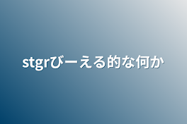 stgrびーえる的な何か