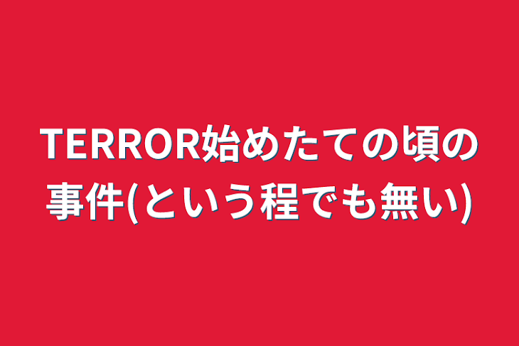 「TERROR始めたての頃の事件(という程でも無い)」のメインビジュアル