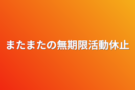 またまたの無期限活動休止