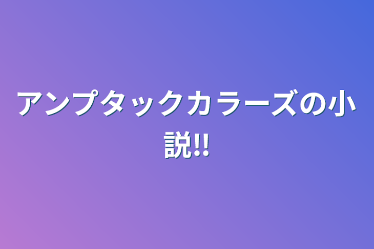 「アンプタックカラーズの小説‼️」のメインビジュアル