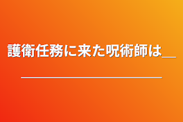 護衛任務に来た呪術師は＿＿＿＿＿＿＿＿＿＿＿