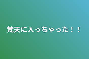 梵天に入っちゃった！！