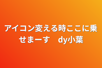 アイコン変える時ここに乗せまーす　dy小葉