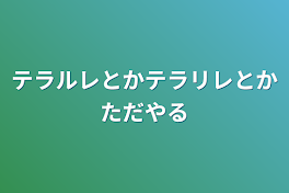 テラルレとかテラリレとかただやる