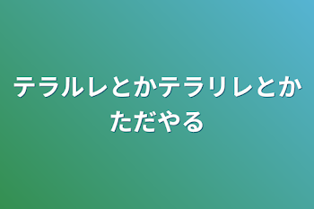 テラルレとかテラリレとかただやる