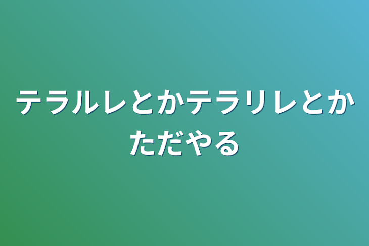 「テラルレとかテラリレとかただやる」のメインビジュアル