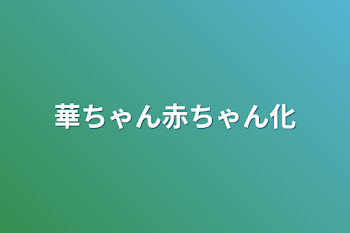 華ちゃん赤ちゃん化