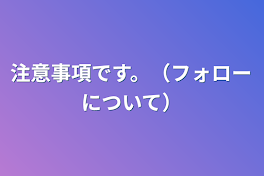 注意事項です。（フォローについて）（完結だと思います）