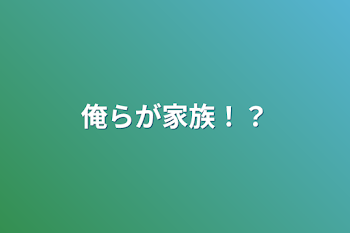 俺らが家族！？