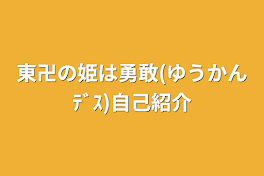 東卍の姫は勇敢(ゆうかんﾃﾞｽ)自己紹介