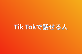 Tik Tokで話せる人