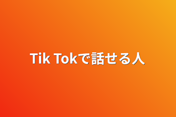 Tik Tokで話せる人