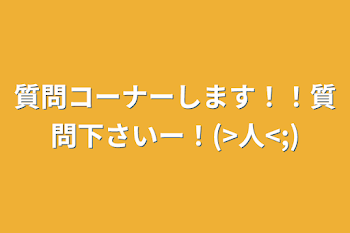 質問コーナーします！！質問下さいー！(>人<;)