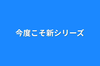 今度こそ新シリーズ