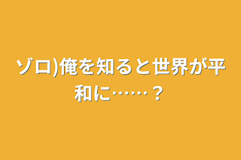 ゾロ)俺を知ると世界が平和に……？