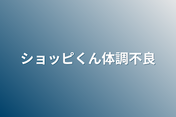 ショッピくん体調不良