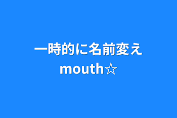 「一時的に名前変えmouth☆」のメインビジュアル