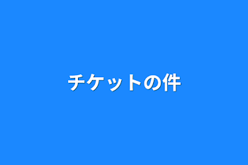 チケットの件