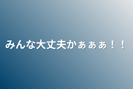 みんな大丈夫かぁぁぁ！！