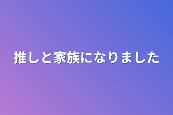 推しと家族になりました