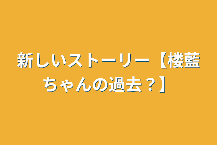 「新しいストーリー【楼藍ちゃんの過去？】」のメインビジュアル