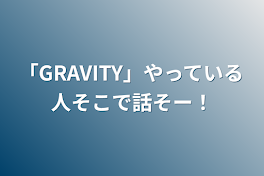 「GRAVITY」やっている人そこで話そー！