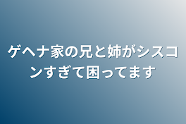 ゲヘナ家の兄と姉がシスコンすぎて困ってます